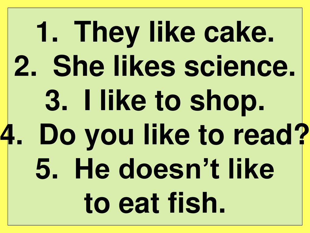 They like cake. She likes science. I like to shop.