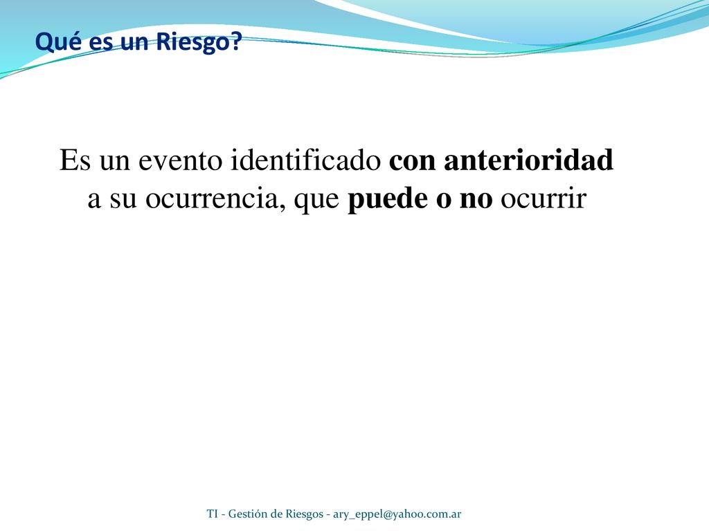 Qué es un Riesgo Es un evento identificado con anterioridad a su ocurrencia, que puede o no ocurrir.