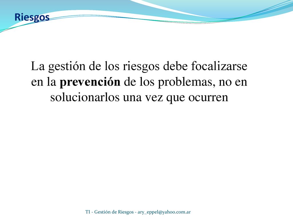 Riesgos La gestión de los riesgos debe focalizarse en la prevención de los problemas, no en solucionarlos una vez que ocurren.