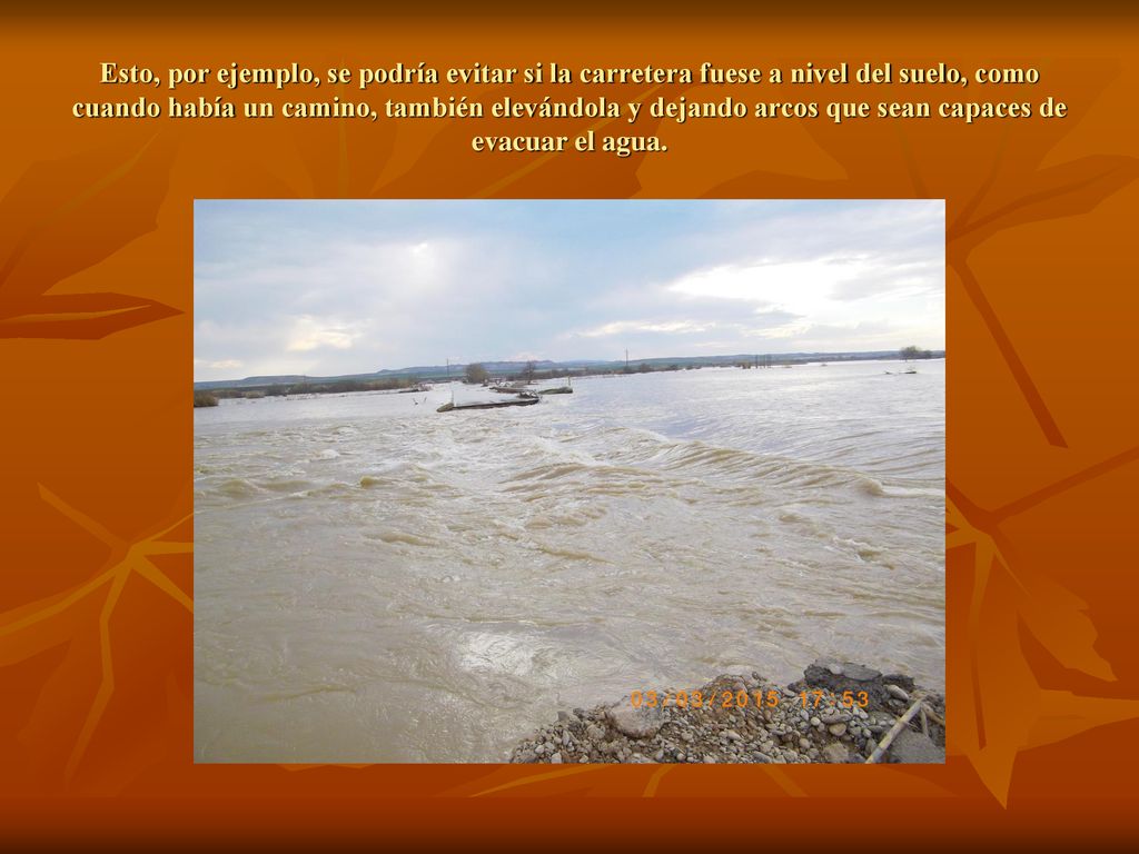 Esto, por ejemplo, se podría evitar si la carretera fuese a nivel del suelo, como cuando había un camino, también elevándola y dejando arcos que sean capaces de evacuar el agua.