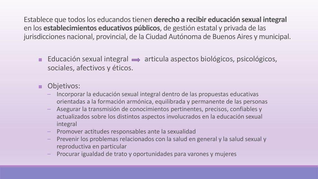 Establece que todos los educandos tienen derecho a recibir educación sexual integral en los establecimientos educativos públicos, de gestión estatal y privada de las jurisdicciones nacional, provincial, de la Ciudad Autónoma de Buenos Aires y municipal.