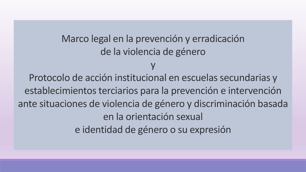 Marco legal en la prevención y erradicación de la violencia de género y Protocolo de acción institucional en escuelas secundarias y establecimientos terciarios para la prevención e intervención ante situaciones de violencia de género y discriminación basada en la orientación sexual e identidad de género o su expresión