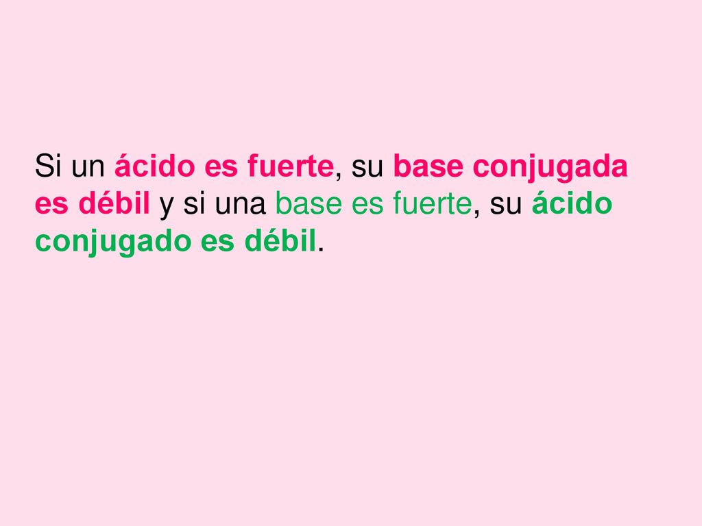 Si un ácido es fuerte, su base conjugada es débil y si una base es fuerte, su ácido conjugado es débil.