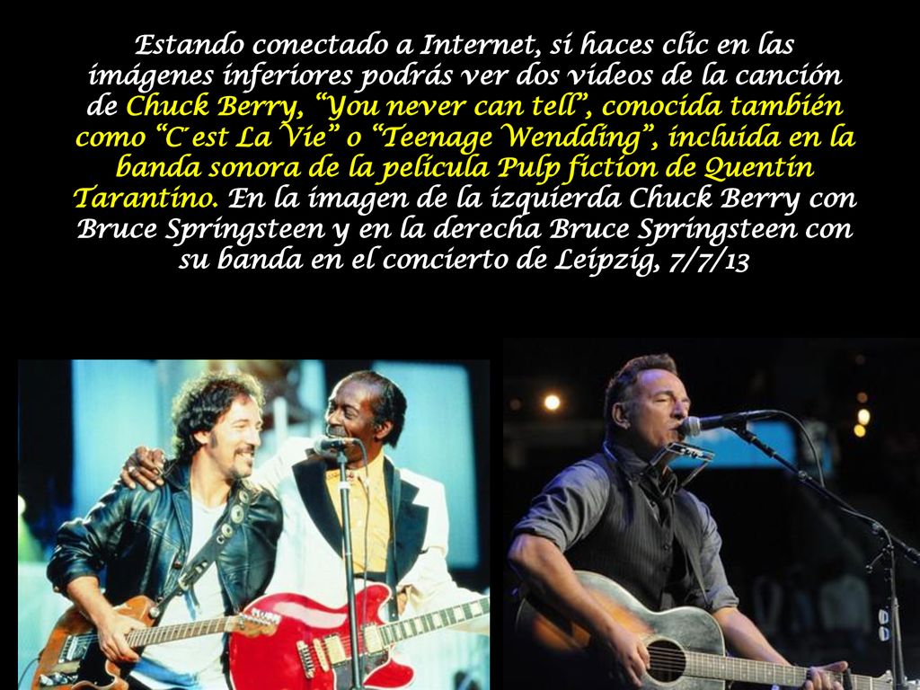 Estando conectado a Internet, si haces clic en las imágenes inferiores podrás ver dos videos de la canción de Chuck Berry, You never can tell , conocida también como C´est La Vie o Teenage Wendding , incluida en la banda sonora de la película Pulp fiction de Quentin Tarantino.