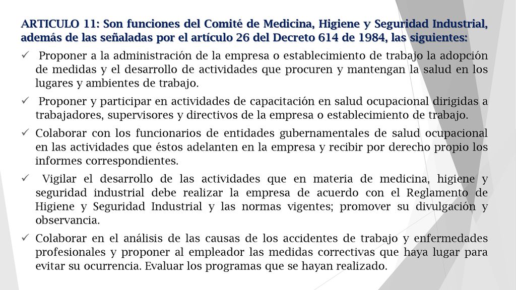 ARTICULO 11: Son funciones del Comité de Medicina, Higiene y Seguridad Industrial, además de las señaladas por el artículo 26 del Decreto 614 de 1984, las siguientes: