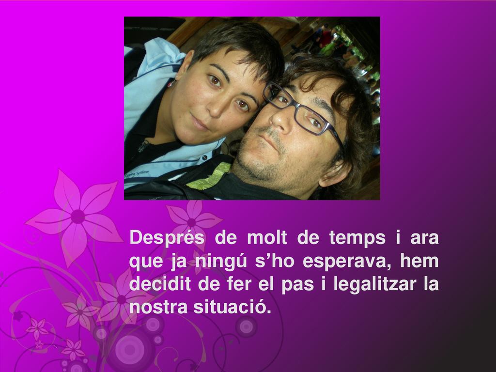 Després de molt de temps i ara que ja ningú s’ho esperava, hem decidit de fer el pas i legalitzar la nostra situació.
