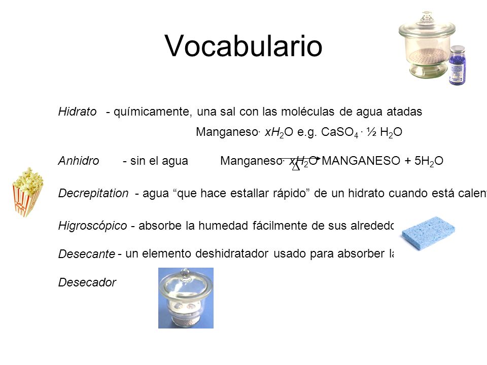 Vocabulario Hidrato. - químicamente, una sal con las moléculas de agua atadas. Manganeso. xH2O e.g. CaSO4 . ½ H2O.