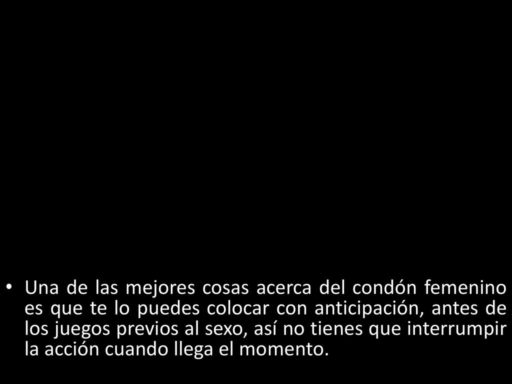 Una de las mejores cosas acerca del condón femenino es que te lo puedes colocar con anticipación, antes de los juegos previos al sexo, así no tienes que interrumpir la acción cuando llega el momento.