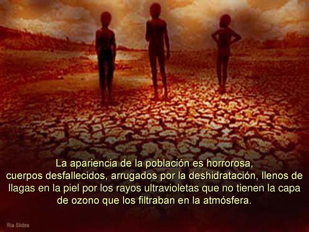 La apariencia de la población es horrorosa, cuerpos desfallecidos, arrugados por la deshidratación, llenos de llagas en la piel por los rayos ultravioletas que no tienen la capa de ozono que los filtraban en la atmósfera.