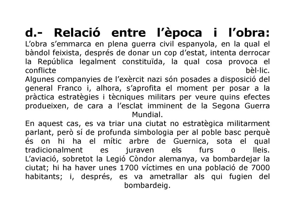 d.- Relació entre l’època i l’obra: L’obra s’emmarca en plena guerra civil espanyola, en la qual el bàndol feixista, després de donar un cop d’estat, intenta derrocar la República legalment constituïda, la qual cosa provoca el conflicte bèl·lic.
