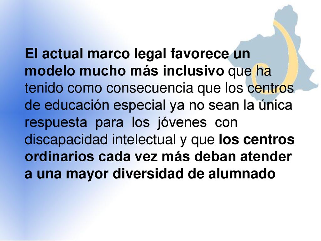 El actual marco legal favorece un modelo mucho más inclusivo que ha tenido como consecuencia que los centros de educación especial ya no sean la única respuesta para los jóvenes con discapacidad intelectual y que los centros ordinarios cada vez más deban atender a una mayor diversidad de alumnado