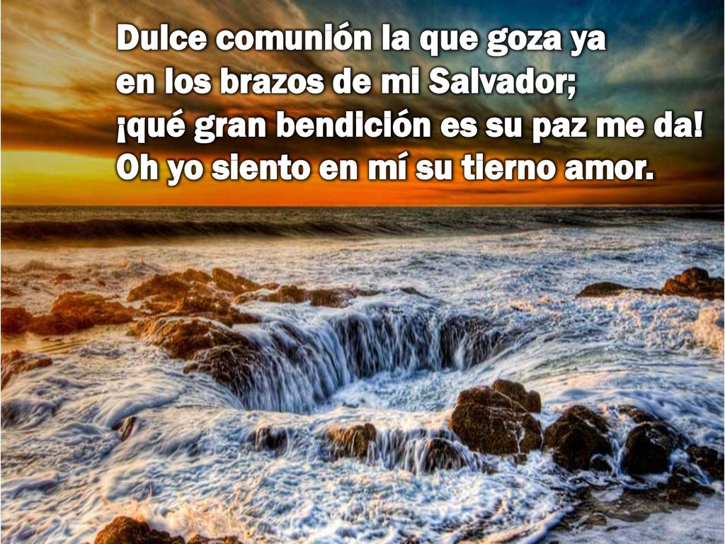 Dulce comunión la que goza ya en los brazos de mi Salvador; ¡qué gran bendición es su paz me da.