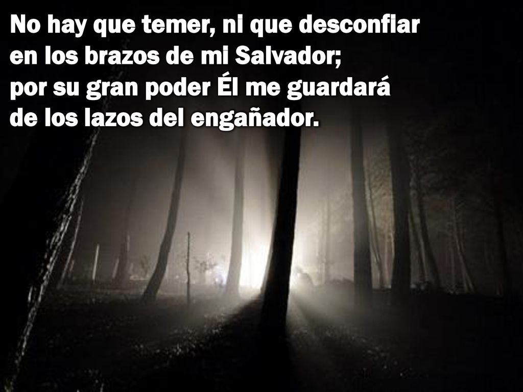 No hay que temer, ni que desconfiar en los brazos de mi Salvador; por su gran poder Él me guardará de los lazos del engañador.