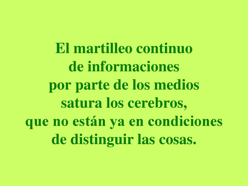 El martilleo continuo de informaciones por parte de los medios satura los cerebros, que no están ya en condiciones de distinguir las cosas.