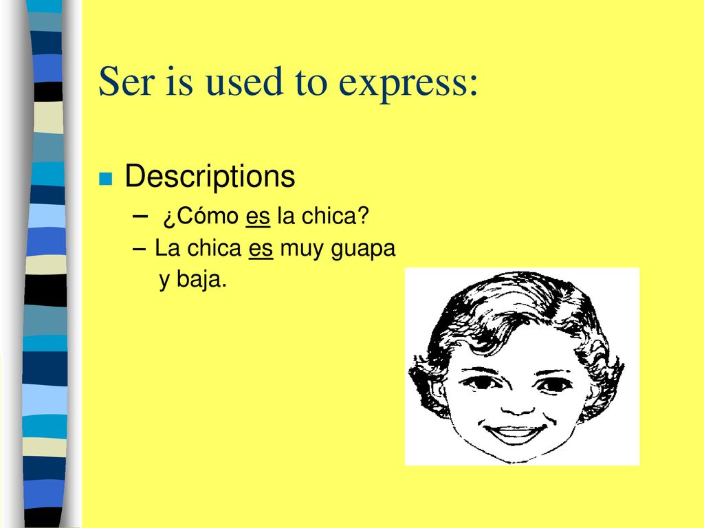 Ser is used to express: Descriptions ¿Cómo es la chica