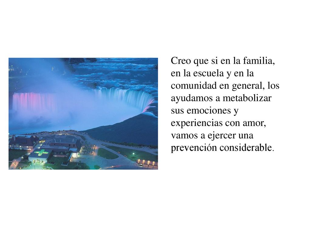 Creo que si en la familia, en la escuela y en la comunidad en general, los ayudamos a metabolizar sus emociones y experiencias con amor, vamos a ejercer una prevención considerable.