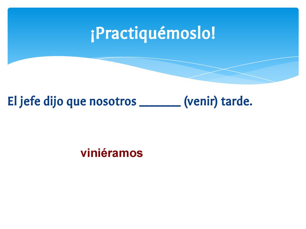 ¡Practiquémoslo! El jefe dijo que nosotros ________ (venir) tarde.