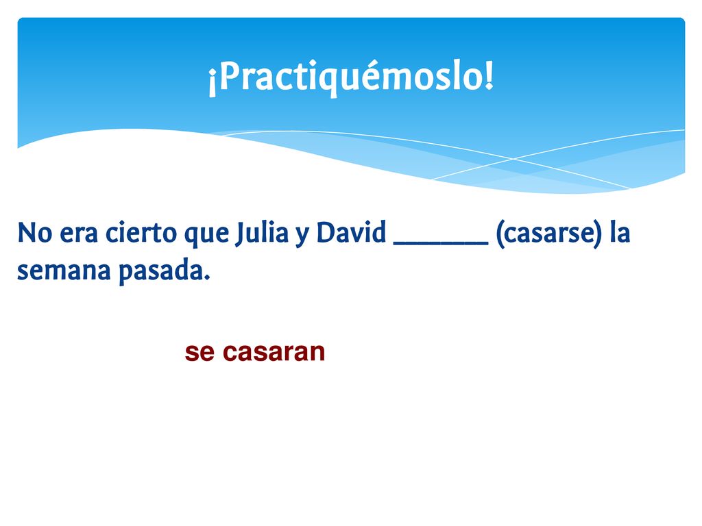 ¡Practiquémoslo! No era cierto que Julia y David ________ (casarse) la semana pasada. se casaran