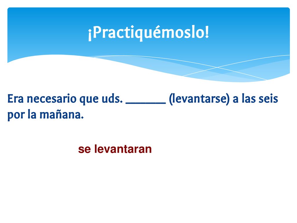 ¡Practiquémoslo. Era necesario que uds. ________ (levantarse) a las seis por la mañana.