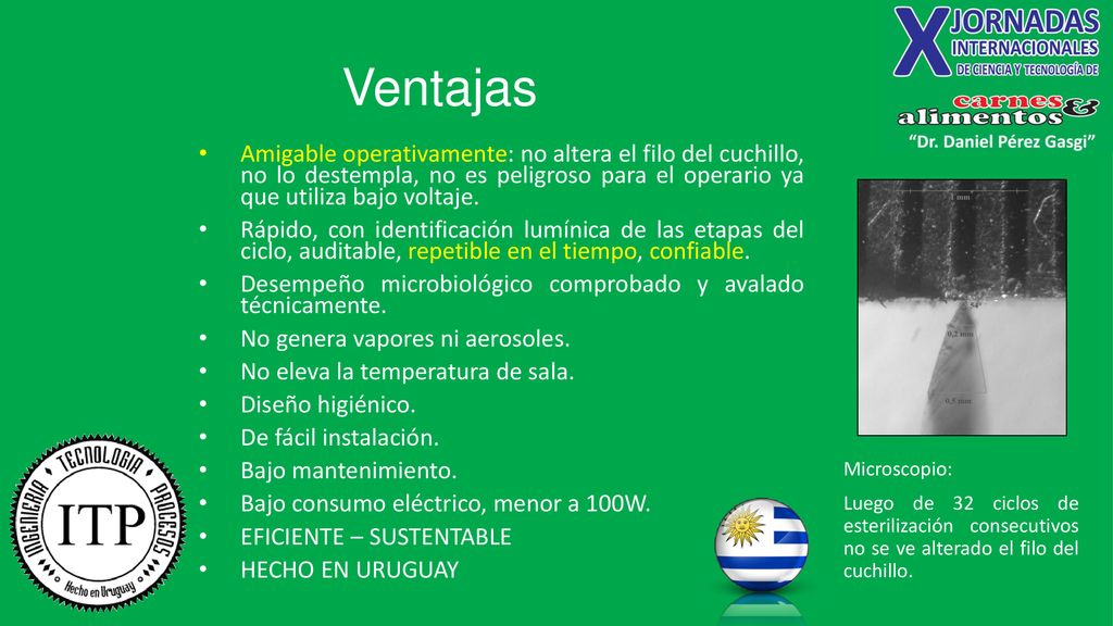 Ventajas Amigable operativamente: no altera el filo del cuchillo, no lo destempla, no es peligroso para el operario ya que utiliza bajo voltaje.