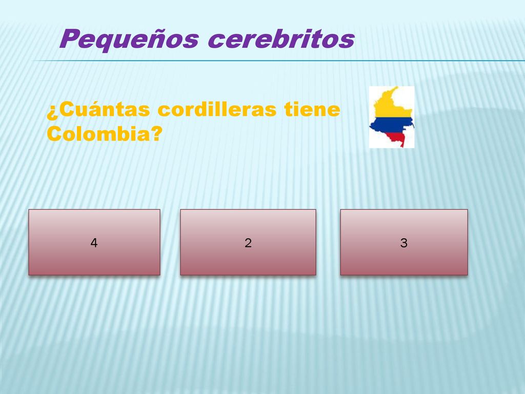 Pequeños cerebritos ¿Cuántas cordilleras tiene Colombia 4 2 3
