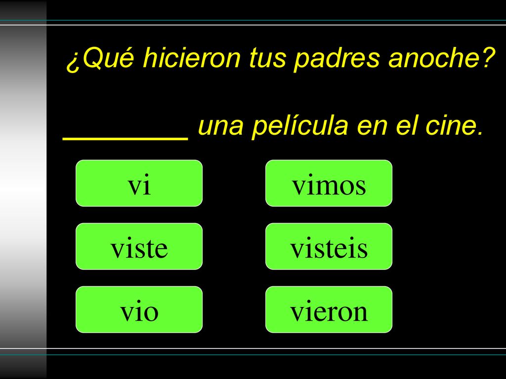 ¿Qué hicieron tus padres anoche ________ una película en el cine.