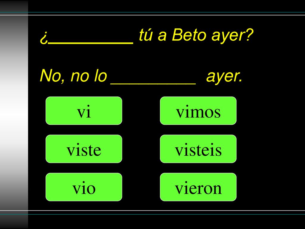 ¿_________ tú a Beto ayer No, no lo _________ ayer.