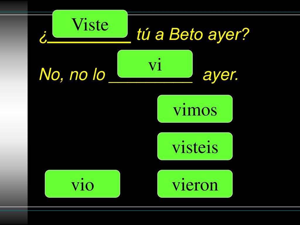 ¿_________ tú a Beto ayer No, no lo _________ ayer.