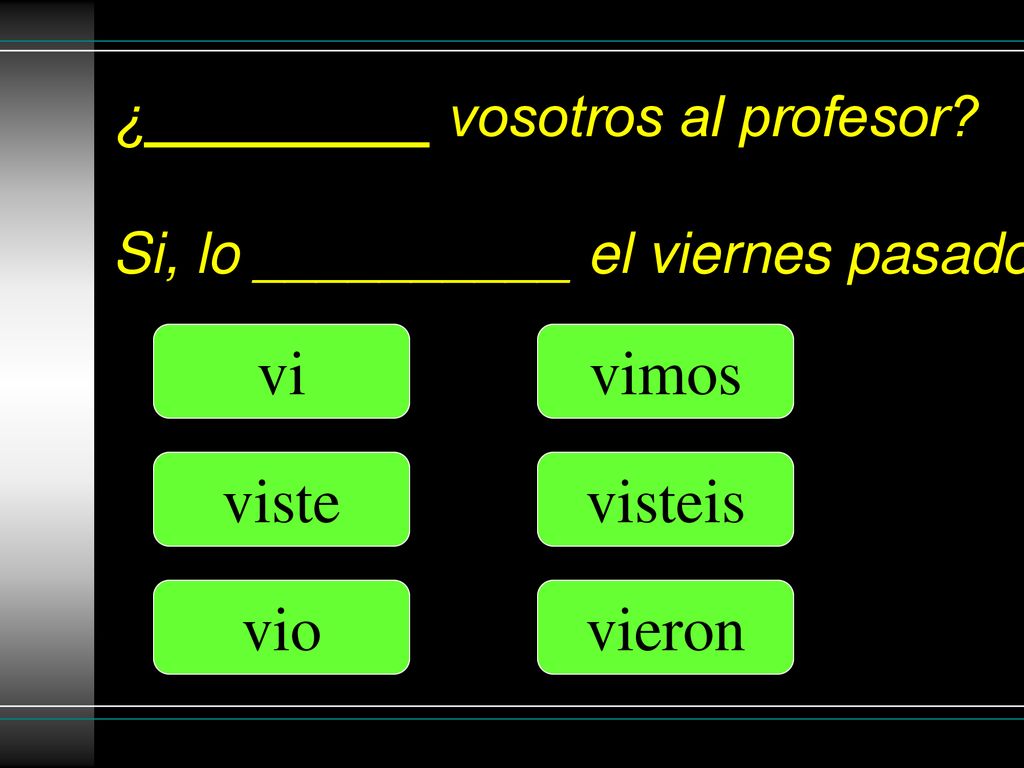 ¿_________ vosotros al profesor Si, lo __________ el viernes pasado.