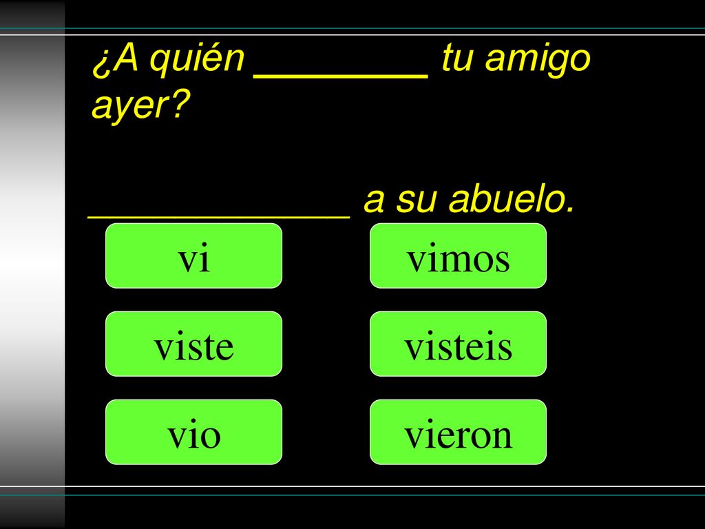 ¿A quién ________ tu amigo ayer ____________ a su abuelo.