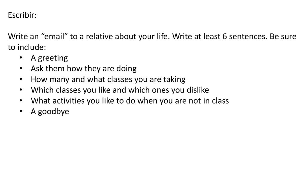 Escribir: Write an  to a relative about your life. Write at least 6 sentences. Be sure to include: