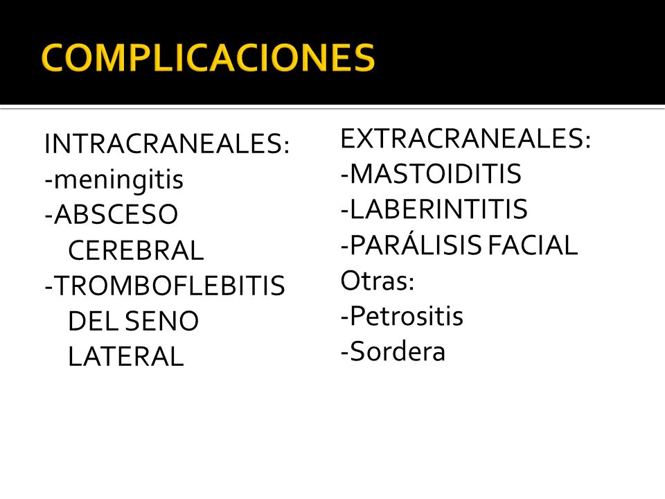 COMPLICACIONES EXTRACRANEALES: -MASTOIDITIS -LABERINTITIS -PARÁLISIS FACIAL Otras: -Petrositis -Sordera