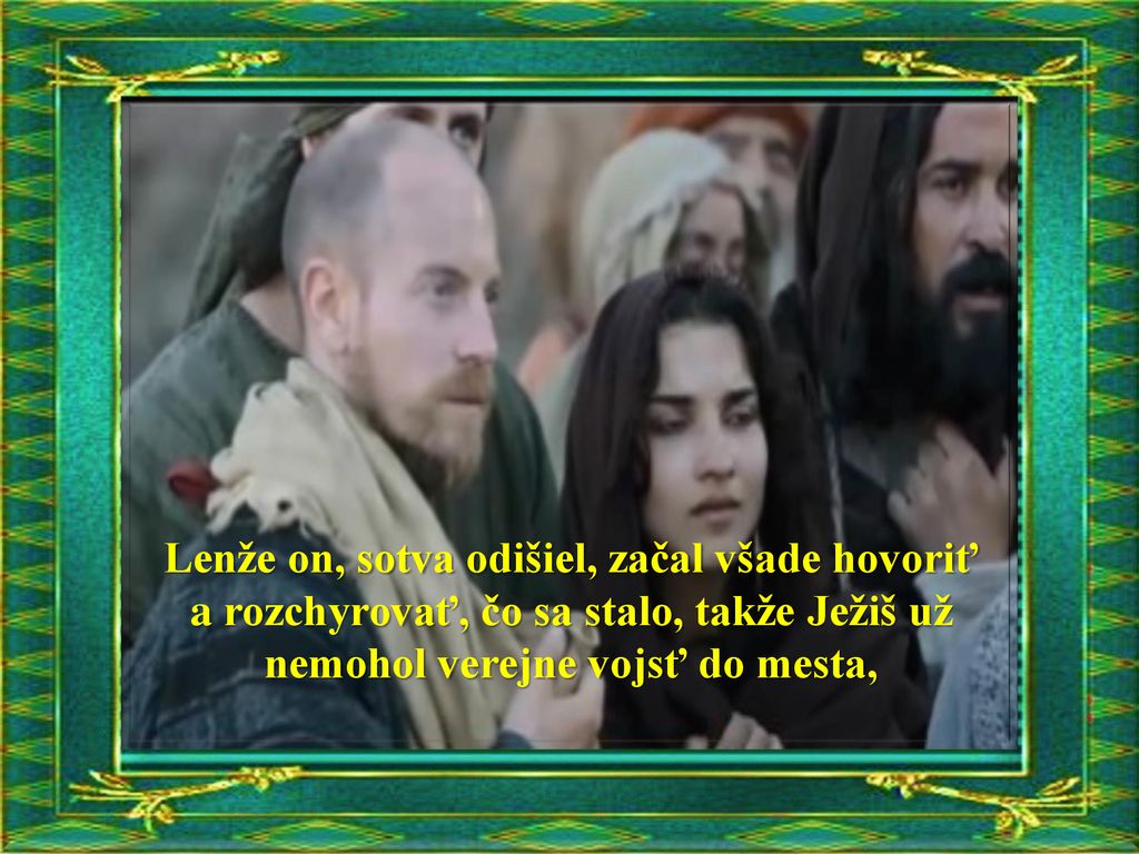 Lenže on, sotva odišiel, začal všade hovoriť a rozchyrovať, čo sa stalo, takže Ježiš už nemohol verejne vojsť do mesta,