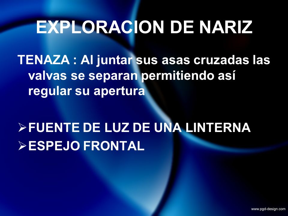 EXPLORACION DE NARIZ TENAZA : Al juntar sus asas cruzadas las valvas se separan permitiendo así regular su apertura.