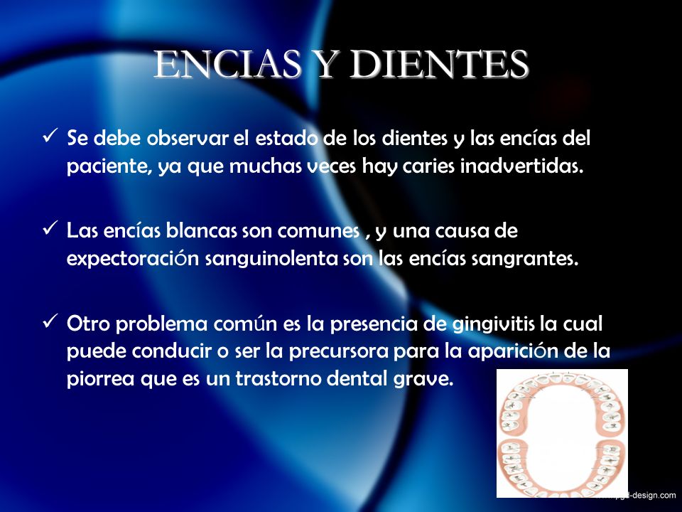 ENCIAS Y DIENTES Se debe observar el estado de los dientes y las encías del paciente, ya que muchas veces hay caries inadvertidas.
