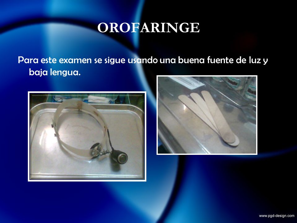 OROFARINGE Para este examen se sigue usando una buena fuente de luz y baja lengua.