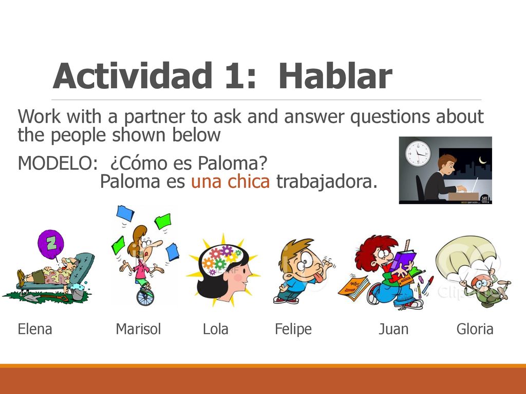Actividad 1: Hablar Work with a partner to ask and answer questions about the people shown below.