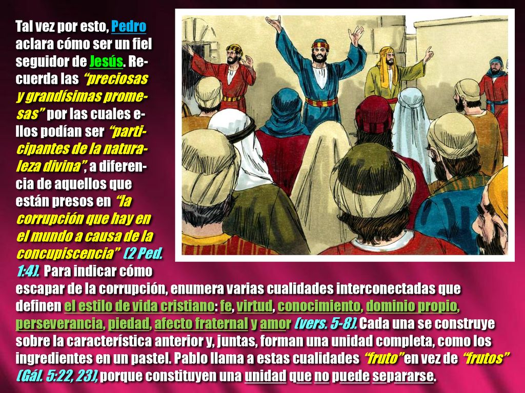 Tal vez por esto, Pedro aclara cómo ser un fiel. seguidor de Jesús. Re- cuerda las preciosas. y grandísimas prome-