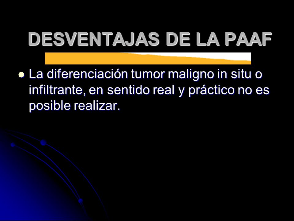 DESVENTAJAS DE LA PAAF La diferenciación tumor maligno in situ o infiltrante, en sentido real y práctico no es posible realizar.