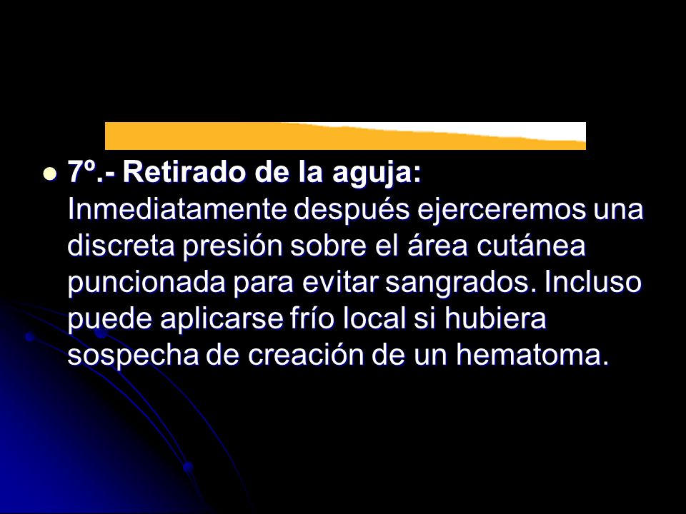 7º.- Retirado de la aguja: Inmediatamente después ejerceremos una discreta presión sobre el área cutánea puncionada para evitar sangrados.