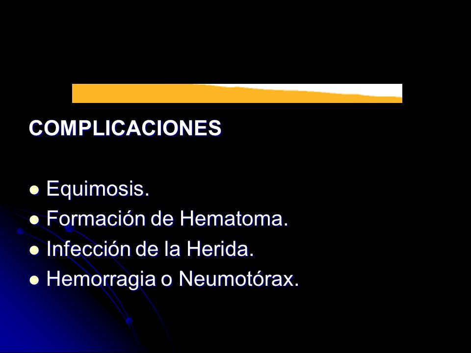 COMPLICACIONES Equimosis. Formación de Hematoma. Infección de la Herida. Hemorragia o Neumotórax.