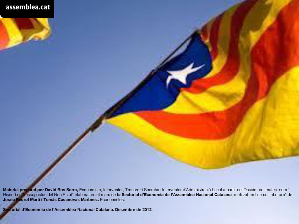 Material preparat per David Ros Serra, Economista, Interventor, Tresorer i Secretari-Interventor d’Administració Local a partir del Dossier del mateix nom Hisenda i Pressupostos del Nou Estat elaborat en el marc de la Sectorial d’Economia de l’Assamblea Nacional Catalana, realitzat amb la col·laboració de Josep Pedrol Martí i Tomàs Casanovas Martínez. Economistes.