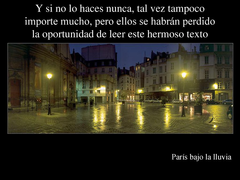 Y si no lo haces nunca, tal vez tampoco importe mucho, pero ellos se habrán perdido la oportunidad de leer este hermoso texto