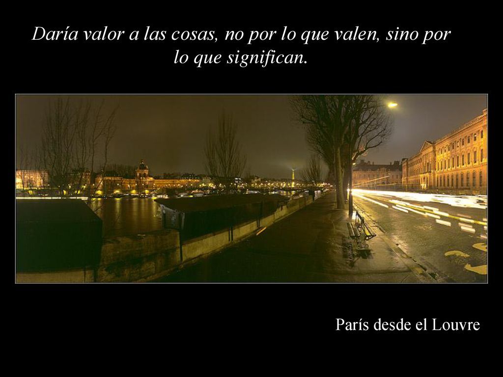 Daría valor a las cosas, no por lo que valen, sino por lo que significan.