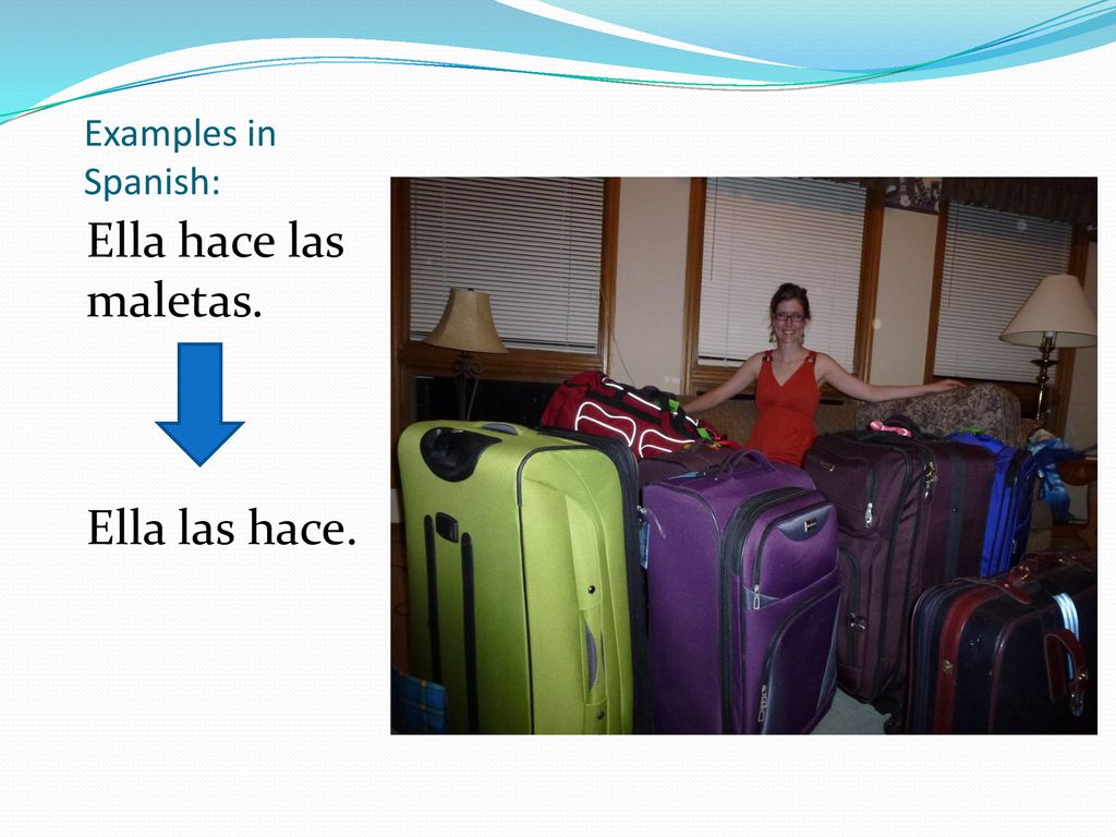 Examples in Spanish: Ella hace las maletas. Ella las hace.