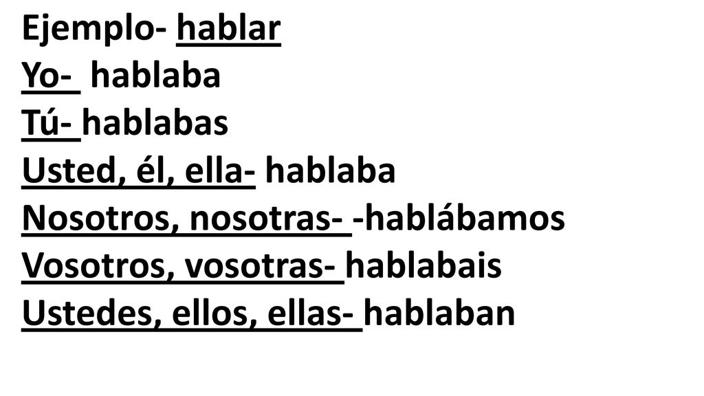 Ejemplo- hablar Yo- hablaba. Tú- hablabas. Usted, él, ella- hablaba. Nosotros, nosotras- -hablábamos.