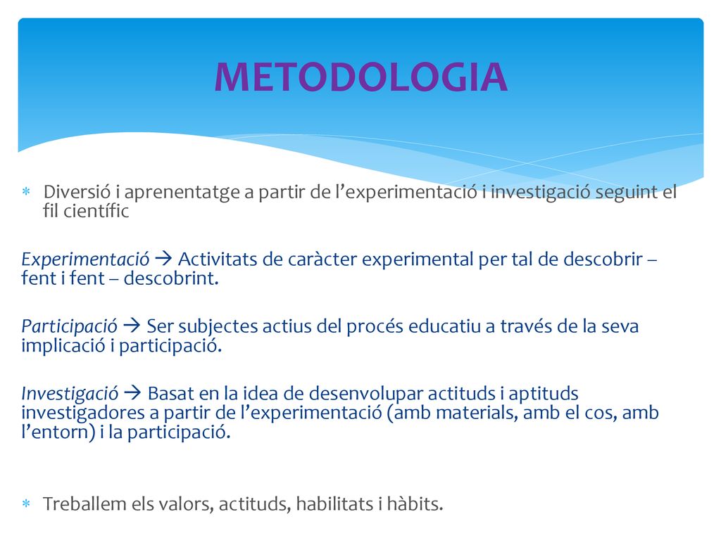 METODOLOGIA Diversió i aprenentatge a partir de l’experimentació i investigació seguint el fil científic.