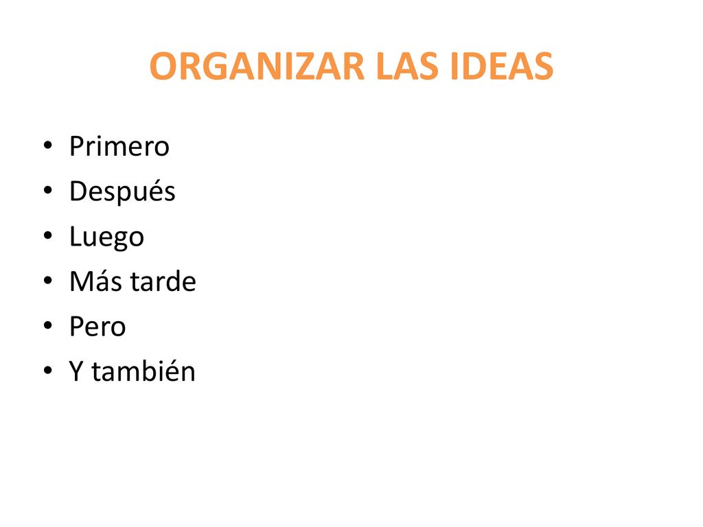 ORGANIZAR LAS IDEAS Primero Después Luego Más tarde Pero Y también