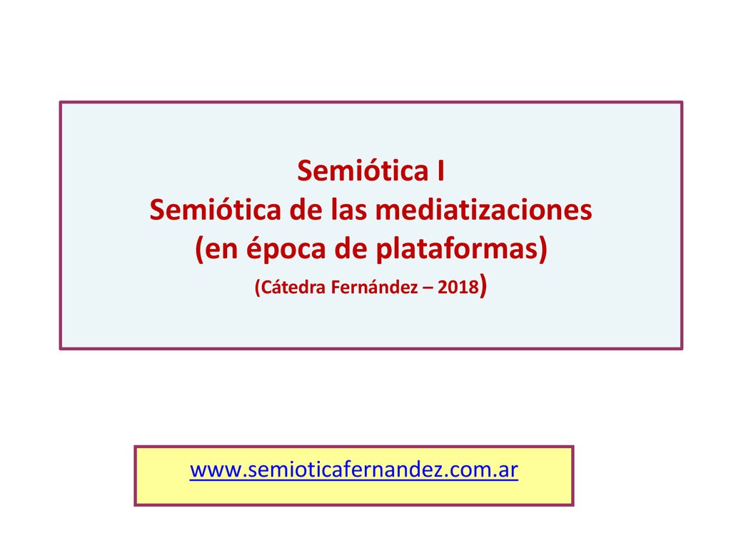 Semiótica I Semiótica de las mediatizaciones (en época de plataformas) (Cátedra Fernández – 2018)