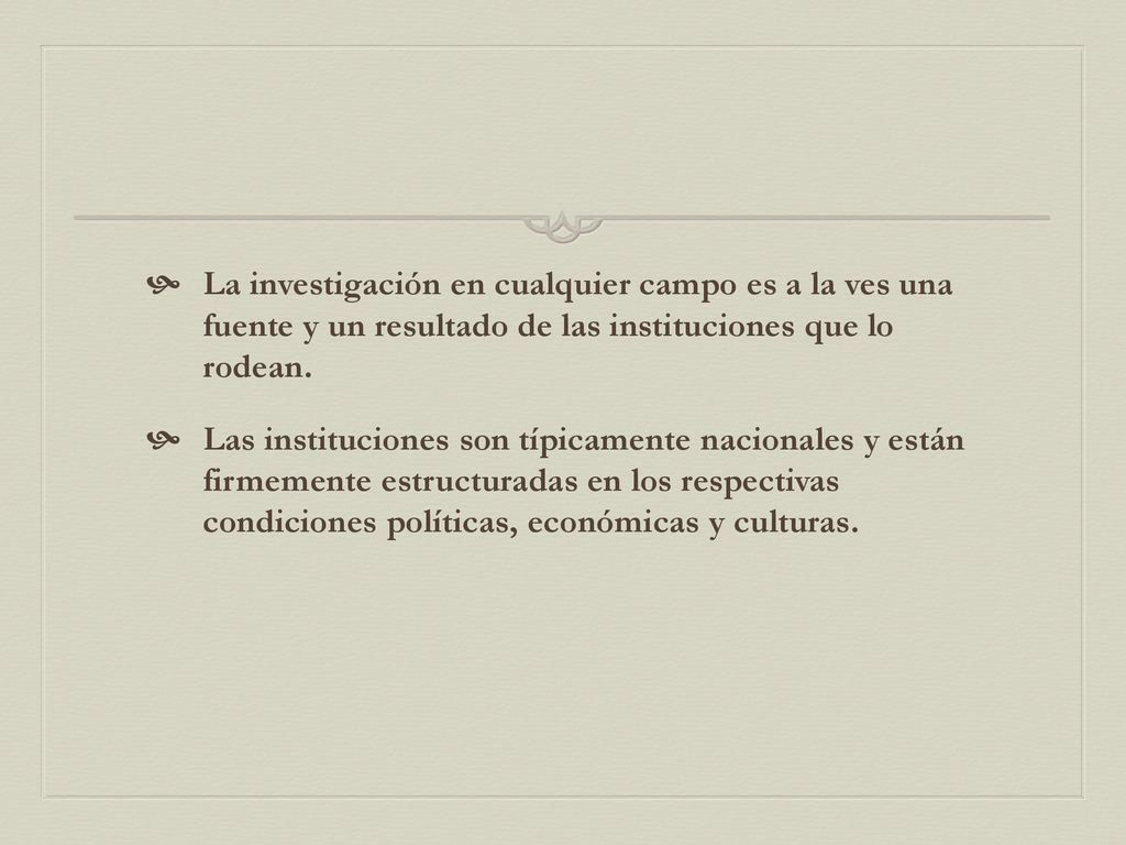 La investigación en cualquier campo es a la ves una fuente y un resultado de las instituciones que lo rodean.